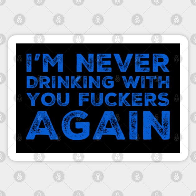 I'm never drinking with you fuckers again. A great design for those who's friends lead them astray and are a bad influence. Sticker by That Cheeky Tee